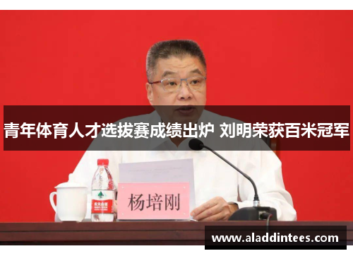 青年体育人才选拔赛成绩出炉 刘明荣获百米冠军