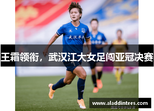 王霜领衔，武汉江大女足闯亚冠决赛