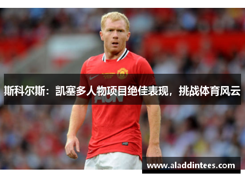 斯科尔斯：凯塞多人物项目绝佳表现，挑战体育风云